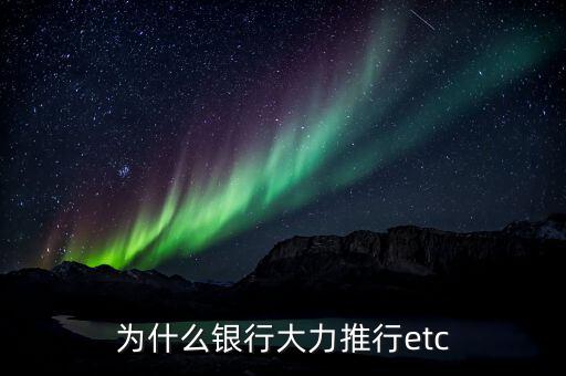 為什么銀行大力推行etc