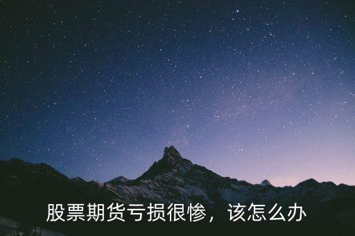 股票期貨虧損很慘，該怎么辦