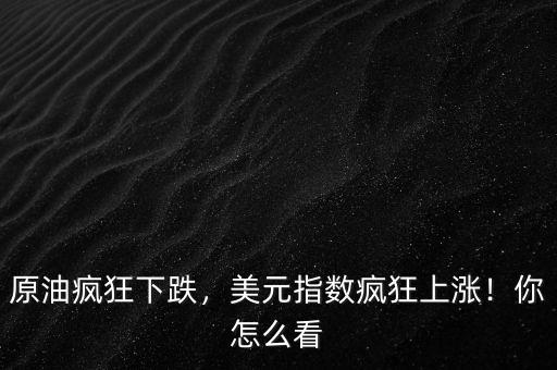 原油瘋狂下跌，美元指數(shù)瘋狂上漲！你怎么看