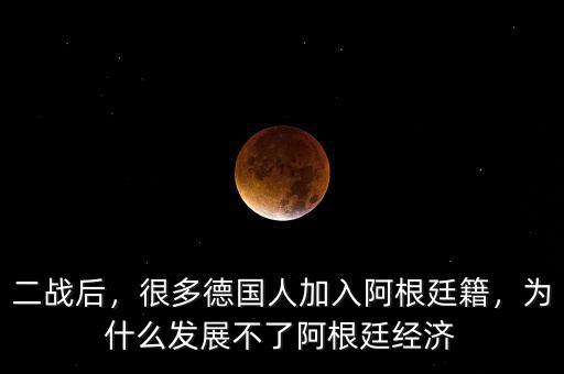 二戰(zhàn)后，很多德國人加入阿根廷籍，為什么發(fā)展不了阿根廷經(jīng)濟(jì)