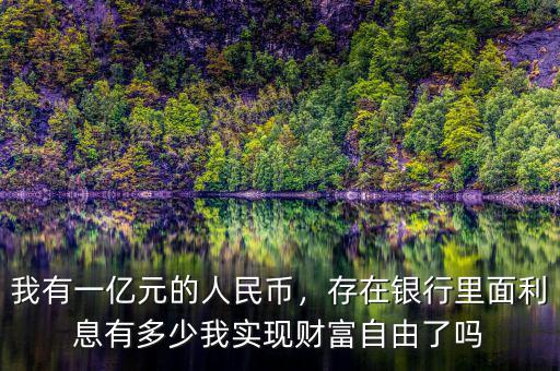 我有一億元的人民幣，存在銀行里面利息有多少我實現(xiàn)財富自由了嗎