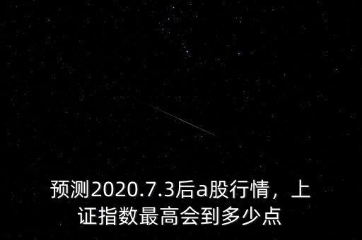 預(yù)測(cè)2020.7.3后a股行情，上證指數(shù)最高會(huì)到多少點(diǎn)