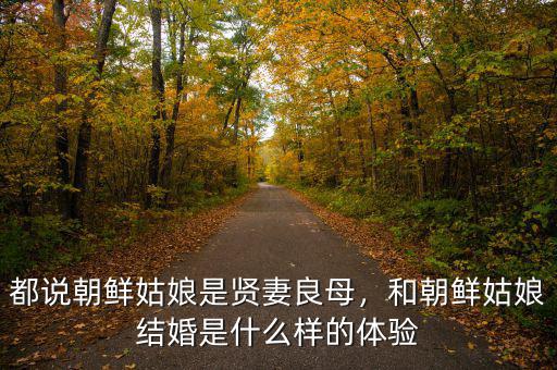 都說(shuō)朝鮮姑娘是賢妻良母，和朝鮮姑娘結(jié)婚是什么樣的體驗(yàn)