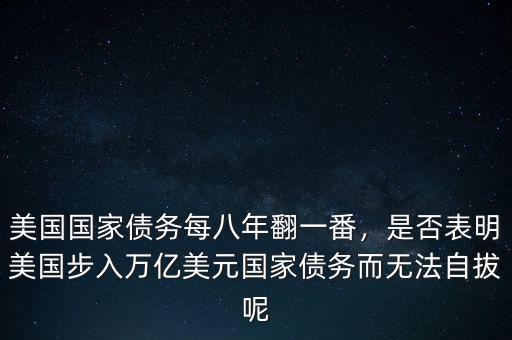 美國(guó)國(guó)家債務(wù)每八年翻一番，是否表明美國(guó)步入萬(wàn)億美元國(guó)家債務(wù)而無法自拔呢