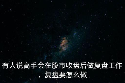 有人說(shuō)高手會(huì)在股市收盤(pán)后做復(fù)盤(pán)工作，復(fù)盤(pán)要怎么做