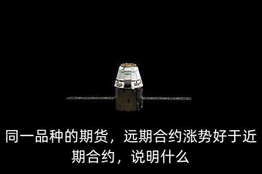 同一品種的期貨，遠(yuǎn)期合約漲勢(shì)好于近期合約，說(shuō)明什么