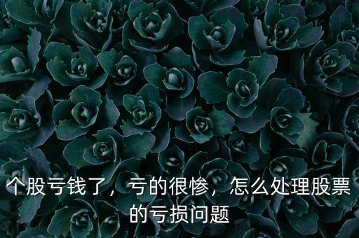 個股虧錢了，虧的很慘，怎么處理股票的虧損問題
