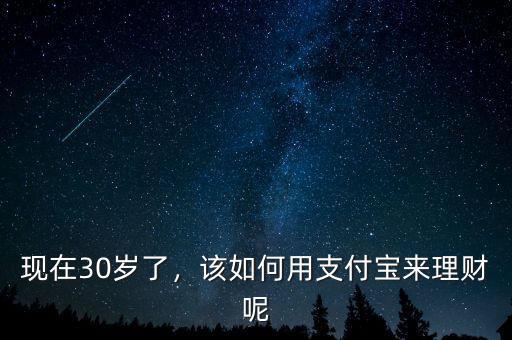 現(xiàn)在30歲了，該如何用支付寶來(lái)理財(cái)呢