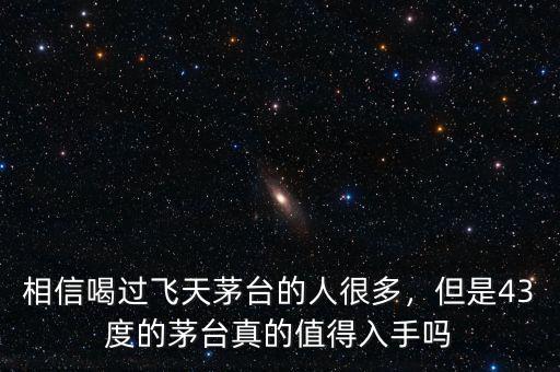 相信喝過飛天茅臺的人很多，但是43度的茅臺真的值得入手嗎