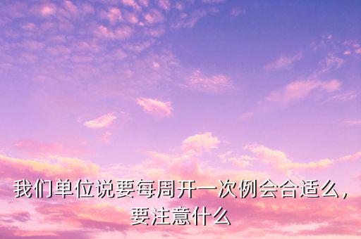 我們單位說要每周開一次例會合適么，要注意什么
