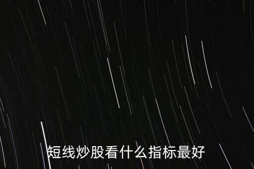 20天線(xiàn)怎么看,短線(xiàn)炒股看什么指標(biāo)最好