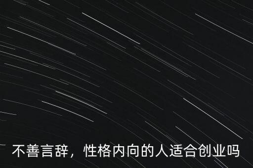 不善言辭，性格內(nèi)向的人適合創(chuàng)業(yè)嗎
