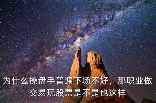 為什么操盤手普遍下場不好，那職業(yè)做交易玩股票是不是也這樣