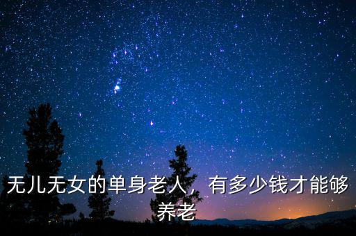 無兒無女的單身老人，有多少錢才能夠養(yǎng)老