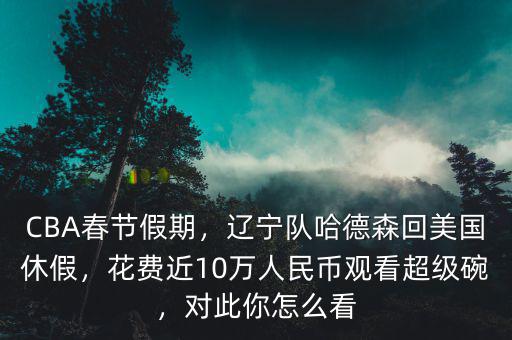 CBA春節(jié)假期，遼寧隊哈德森回美國休假，花費近10萬人民幣觀看超級碗，對此你怎么看