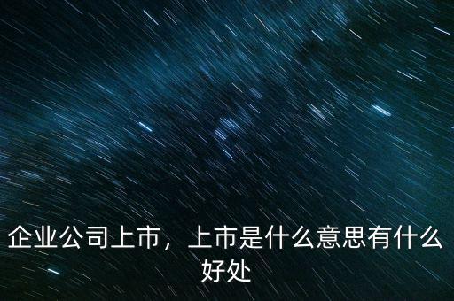 企業(yè)公司上市，上市是什么意思有什么好處