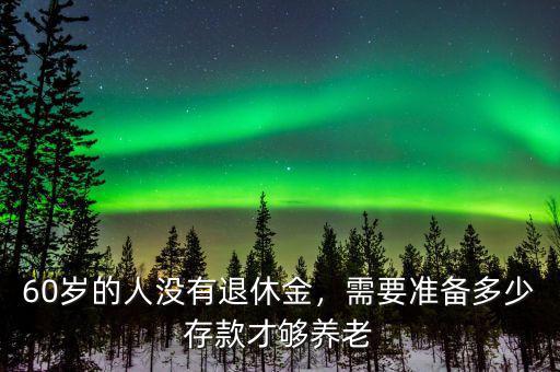 60歲的人沒有退休金，需要準備多少存款才夠養(yǎng)老