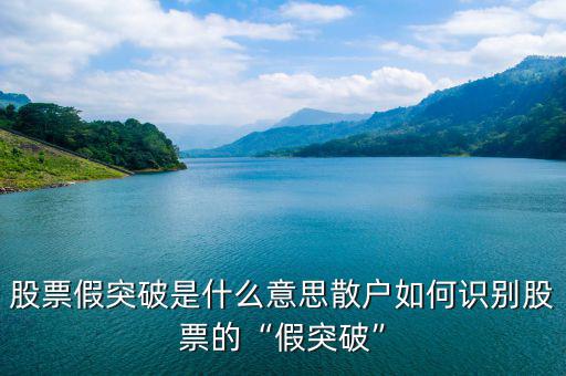 股票假突破是什么意思散戶(hù)如何識(shí)別股票的“假突破”