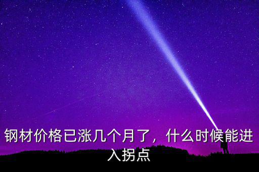 鋼材價格已漲幾個月了，什么時候能進入拐點