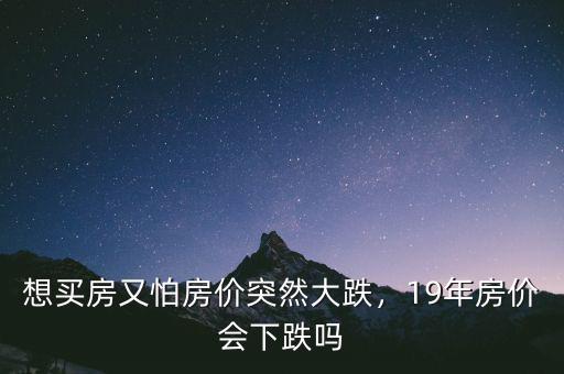 想買房又怕房價(jià)突然大跌，19年房價(jià)會(huì)下跌嗎