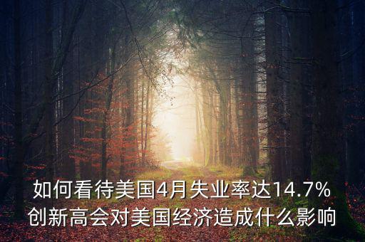 如何看待美國4月失業(yè)率達(dá)14.7%創(chuàng)新高會(huì)對(duì)美國經(jīng)濟(jì)造成什么影響