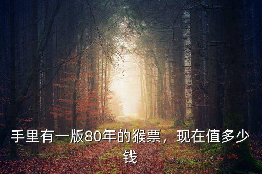 手里有一版80年的猴票，現(xiàn)在值多少錢