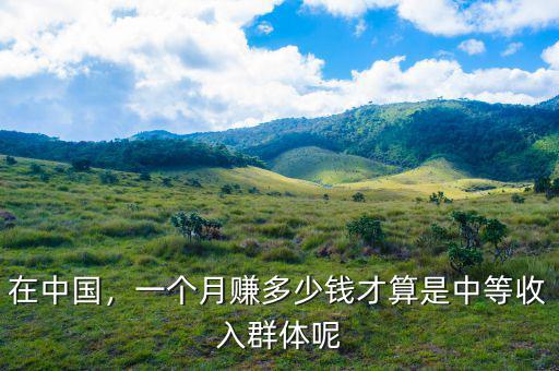 在中國，一個月賺多少錢才算是中等收入群體呢