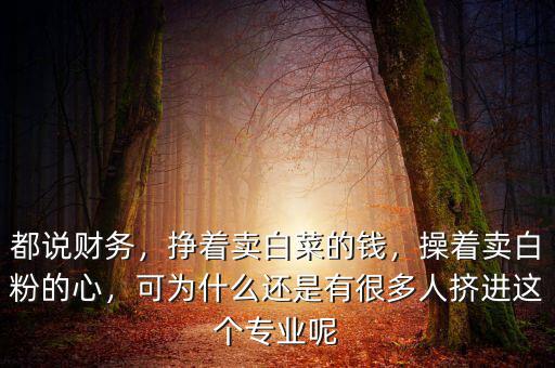 都說財務(wù)，掙著賣白菜的錢，操著賣白粉的心，可為什么還是有很多人擠進(jìn)這個專業(yè)呢