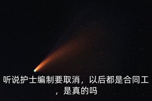 聽說護(hù)士編制要取消，以后都是合同工，是真的嗎