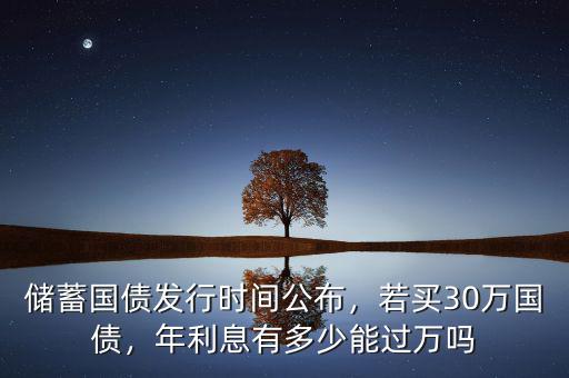 儲(chǔ)蓄國債發(fā)行時(shí)間公布，若買30萬國債，年利息有多少能過萬嗎
