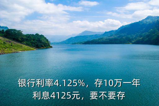 銀行利率4.125%，存10萬(wàn)一年利息4125元，要不要存