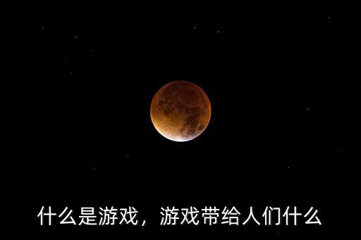 什么是游戲，游戲帶給人們什么