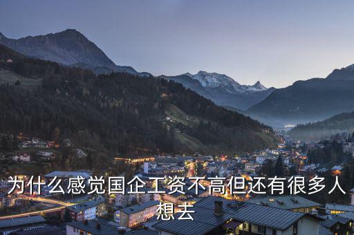 為什么感覺(jué)國(guó)企工資不高但還有很多人想去