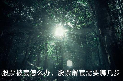 股票被套怎么辦，股票解套需要哪幾步