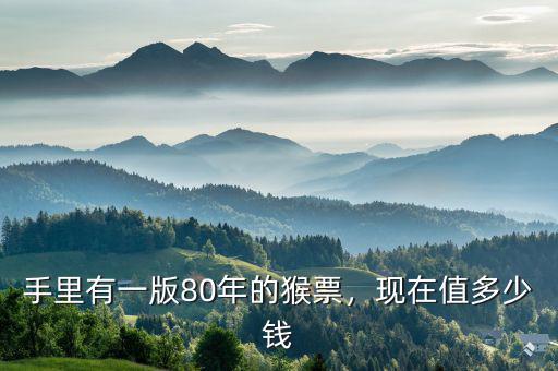 手里有一版80年的猴票，現(xiàn)在值多少錢