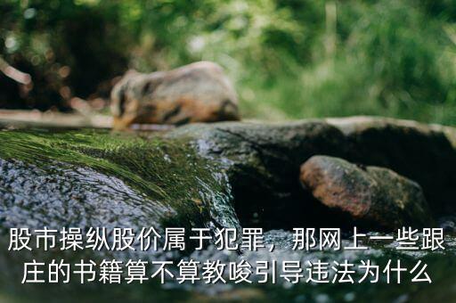 股市操縱股價(jià)屬于犯罪，那網(wǎng)上一些跟莊的書籍算不算教唆引導(dǎo)違法為什么
