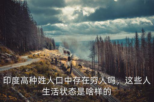 印度高種姓人口中存在窮人嗎，這些人生活狀態(tài)是啥樣的