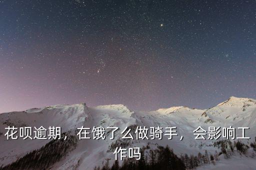 花唄逾期，在餓了么做騎手，會影響工作嗎