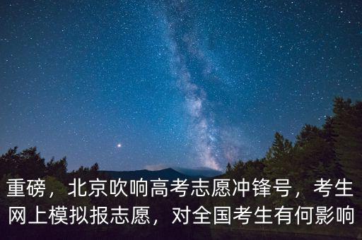 重磅，北京吹響高考志愿沖鋒號，考生網(wǎng)上模擬報志愿，對全國考生有何影響