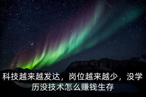 科技越來(lái)越發(fā)達(dá)，崗位越來(lái)越少，沒學(xué)歷沒技術(shù)怎么賺錢生存