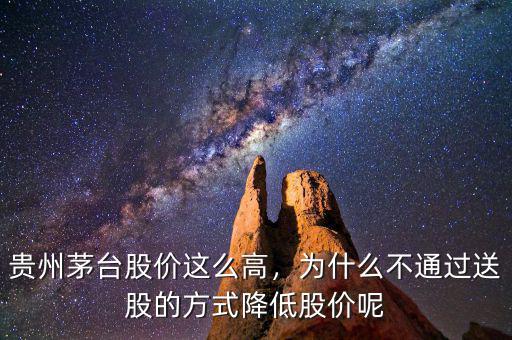 貴州茅臺(tái)股價(jià)這么高，為什么不通過送股的方式降低股價(jià)呢