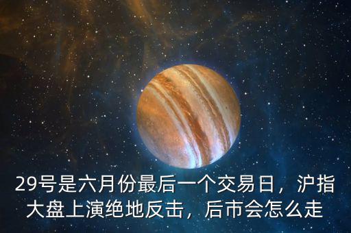29號是六月份最后一個(gè)交易日，滬指大盤上演絕地反擊，后市會(huì)怎么走