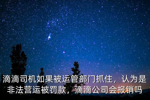 滴滴司機(jī)如果被運(yùn)管部門抓住，認(rèn)為是非法營(yíng)運(yùn)被罰款，滴滴公司會(huì)報(bào)銷嗎