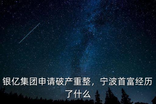 銀億集團申請破產(chǎn)重整，寧波首富經(jīng)歷了什么