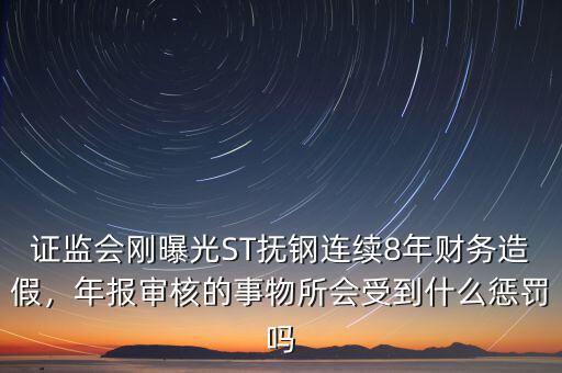 證監(jiān)會剛曝光ST撫鋼連續(xù)8年財務(wù)造假，年報審核的事物所會受到什么懲罰嗎