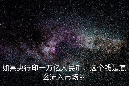 如果央行印一萬億人民幣，這個錢是怎么流入市場的