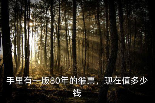 手里有一版80年的猴票，現(xiàn)在值多少錢