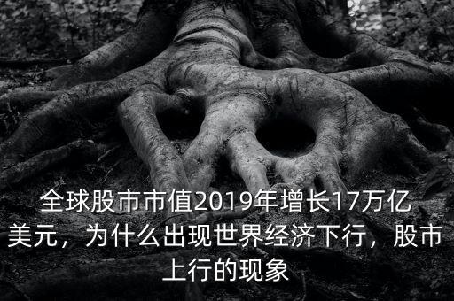 全球股市市值2019年增長17萬億美元，為什么出現(xiàn)世界經(jīng)濟(jì)下行，股市上行的現(xiàn)象