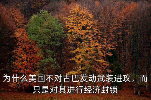 為什么美國(guó)不對(duì)古巴發(fā)動(dòng)武裝進(jìn)攻，而只是對(duì)其進(jìn)行經(jīng)濟(jì)封鎖