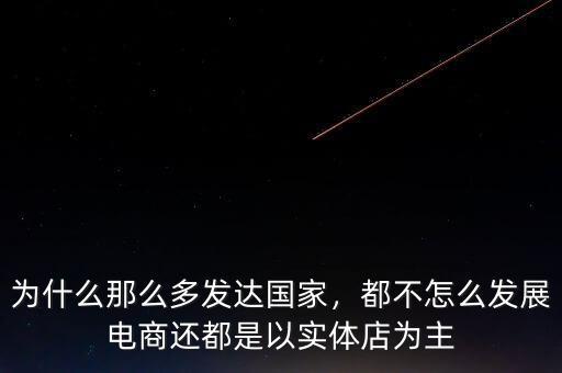 為什么那么多發(fā)達(dá)國(guó)家，都不怎么發(fā)展電商還都是以實(shí)體店為主